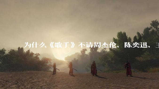 为什么《歌手》不请周杰伦、陈奕迅、王菲、张学友、孙燕姿、梁静茹、王力宏、林俊杰当节目嘉宾？