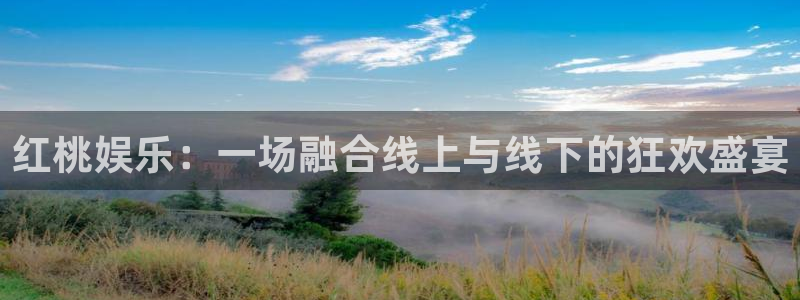 狗子28体育官网入口登录：红桃娱乐：一场融合线上与线下的狂欢盛宴