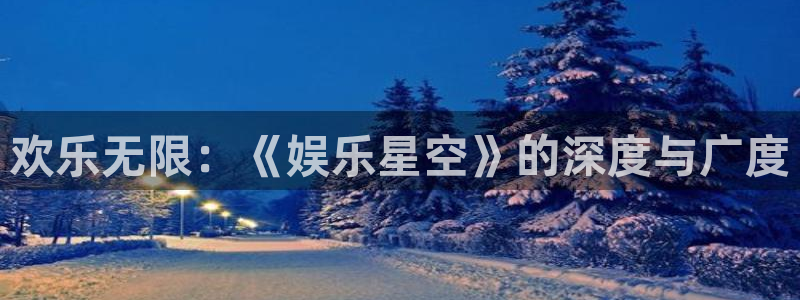狗子28体育凯捷平台注册：欢乐无限：《娱乐星空》的深度与广度