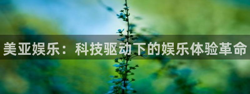 狗子28凯捷平台：美亚娱乐：科技驱动下的娱乐体验革命