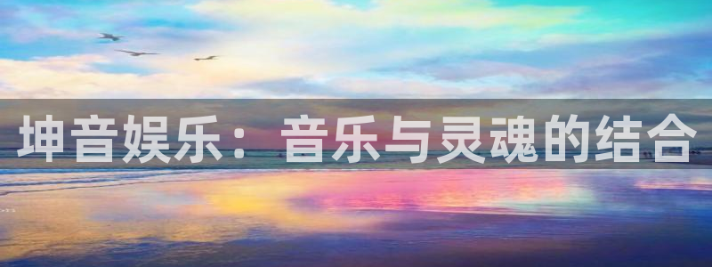 狗子28体育app下载：坤音娱乐：音乐与灵魂的结合