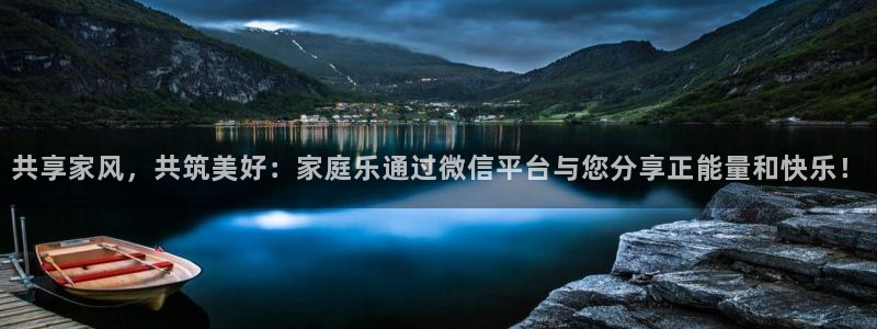狗子28平台主管：共享家风，共筑美好：家庭乐通过微信平台与您分享正能量和快乐！