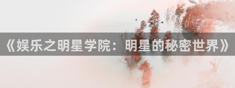 狗子28f凯捷平台在线注册：《娱乐之明星学院：明星的秘密世界》