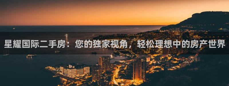 狗子28体育官网注册：星耀国际二手房：您的独家视角，轻松理想中的房产世界