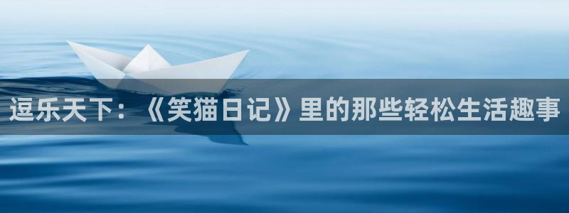 狗子28平台：逗乐天下：《笑猫日记》里的那些轻松生活趣事