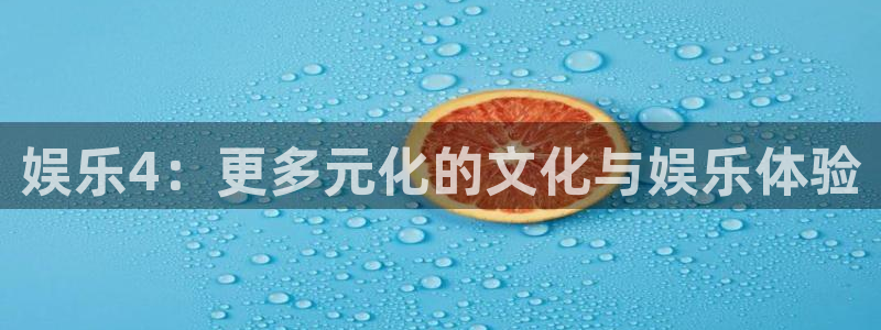 狗子28体育免费注册入口：娱乐4：更多元化的文化与娱乐体验