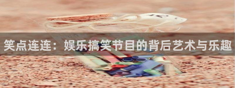 狗子284注册：笑点连连：娱乐搞笑节目的背后艺术与乐趣