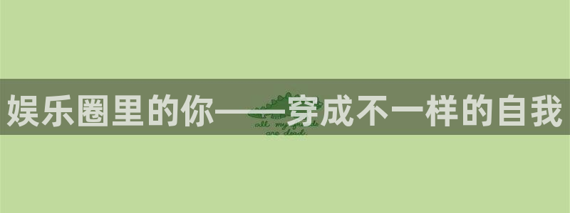 狗子282平台注册：娱乐圈里的你——穿成不一样的自我