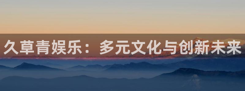 狗子28登陆：久草青娱乐：多元文化与创新未来