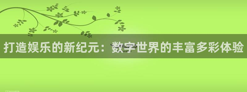 狗子28f凯捷平台在线注册：打造娱乐的新纪元：数字世界的丰富多彩体验