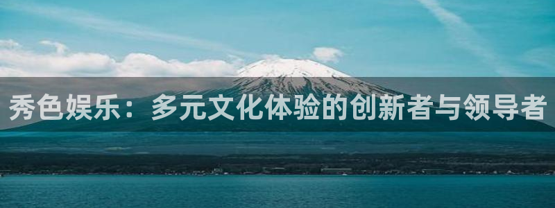 狗子282登录地址：秀色娱乐：多元文化体验的创新者与领导者